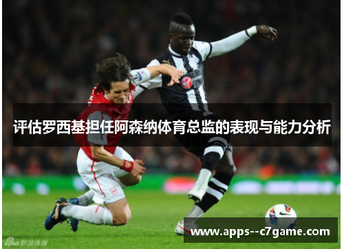 评估罗西基担任阿森纳体育总监的表现与能力分析