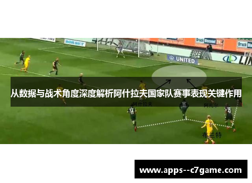 从数据与战术角度深度解析阿什拉夫国家队赛事表现关键作用