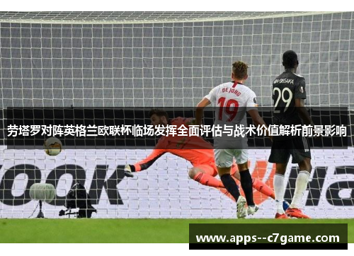 劳塔罗对阵英格兰欧联杯临场发挥全面评估与战术价值解析前景影响