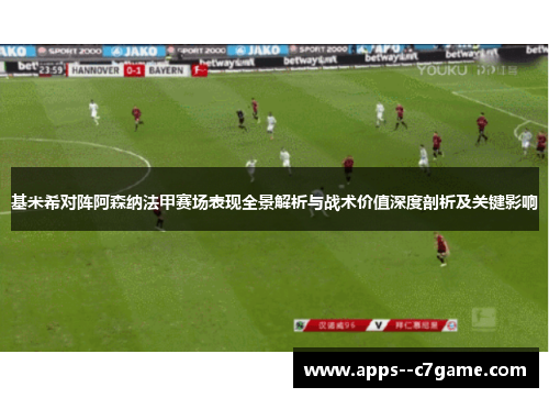 基米希对阵阿森纳法甲赛场表现全景解析与战术价值深度剖析及关键影响