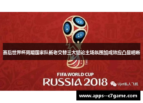 赛后世界杯周期国家队新老交替三大结论主场氛围加成效应凸显明晰