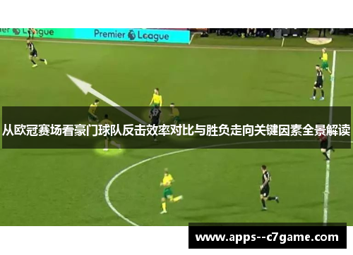 从欧冠赛场看豪门球队反击效率对比与胜负走向关键因素全景解读