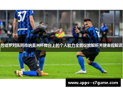 劳塔罗对阵阿森纳美洲杯舞台上的个人能力全面绽放解析关键表现解读