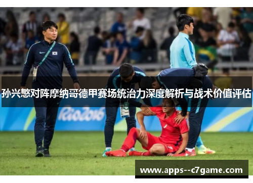孙兴慜对阵摩纳哥德甲赛场统治力深度解析与战术价值评估